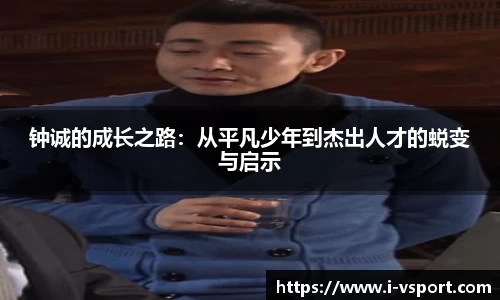 钟诚的成长之路：从平凡少年到杰出人才的蜕变与启示