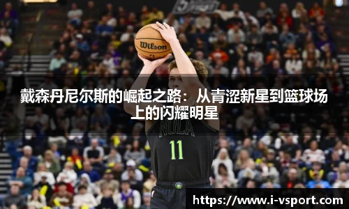 戴森丹尼尔斯的崛起之路：从青涩新星到篮球场上的闪耀明星