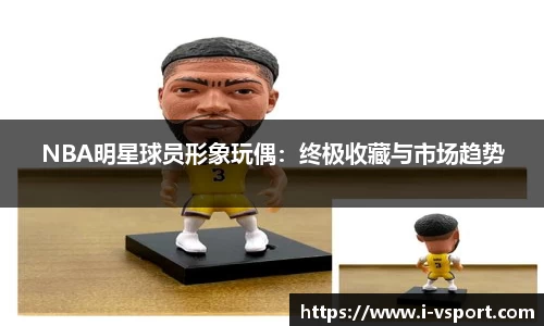 NBA明星球员形象玩偶：终极收藏与市场趋势